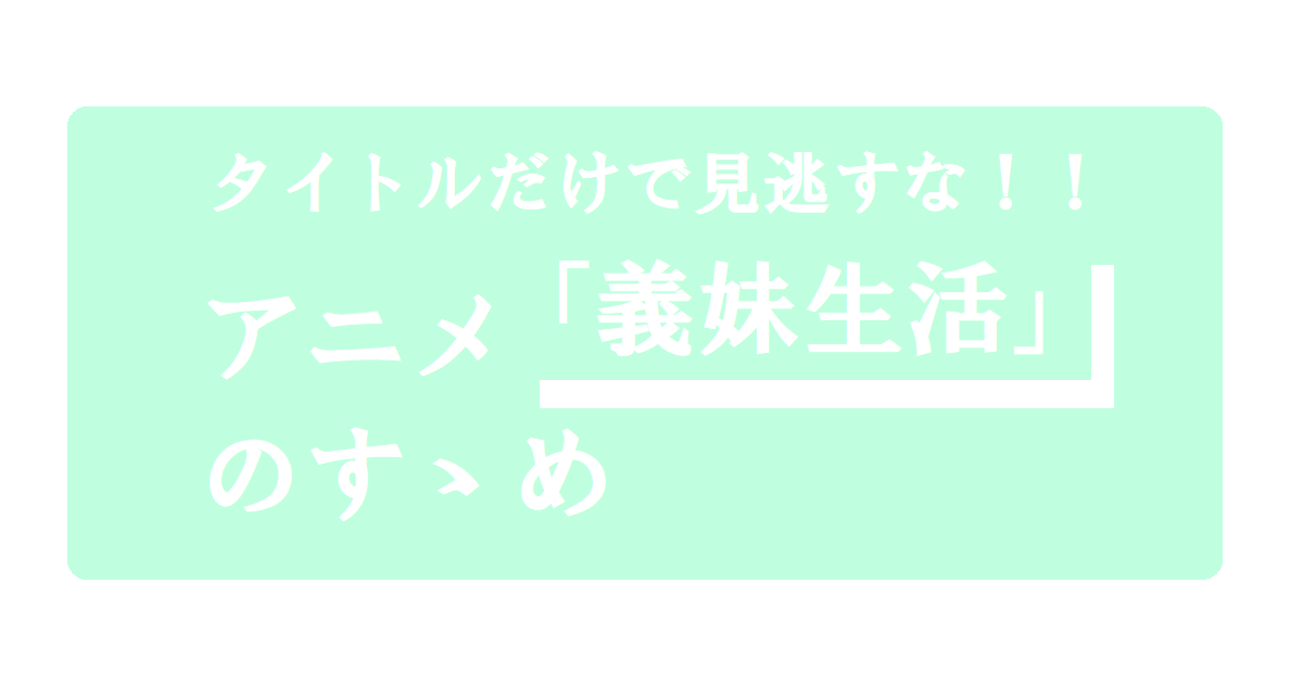 タイトルだけで見逃すな！！アニメ「義妹生活」のすゝめ